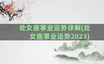 处女座事业运势详解(处女座事业运势2023)