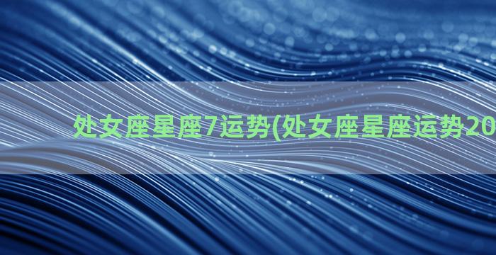 处女座星座7运势(处女座星座运势2022七月)