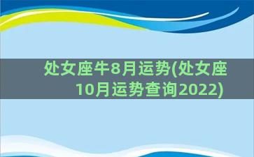 处女座牛8月运势(处女座10月运势查询2022)