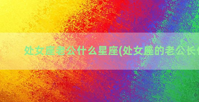 处女座老公什么星座(处女座的老公长什么样)