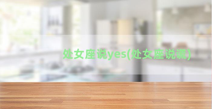 处女座说yes(处女座说谎)