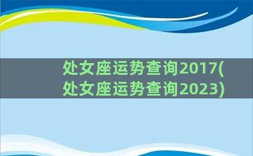 处女座运势查询2017(处女座运势查询2023)