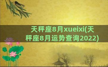 天秤座8月xueixi(天秤座8月运势查询2022)