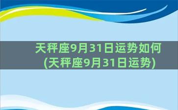 天秤座9月31日运势如何(天秤座9月31日运势)