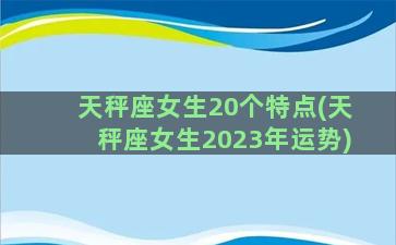 天秤座女生20个特点(天秤座女生2023年运势)