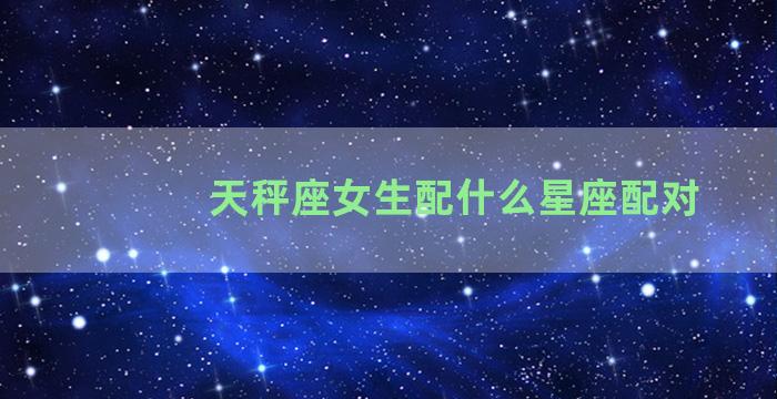 天秤座女生配什么星座配对