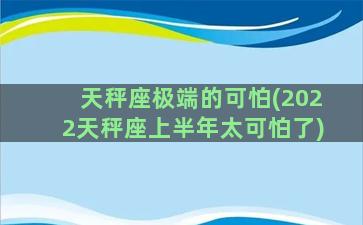 天秤座极端的可怕(2022天秤座上半年太可怕了)