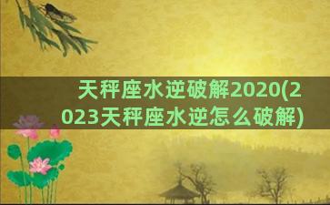 天秤座水逆破解2020(2023天秤座水逆怎么破解)