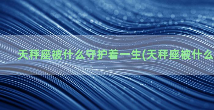 天秤座被什么守护着一生(天秤座被什么行星守护)