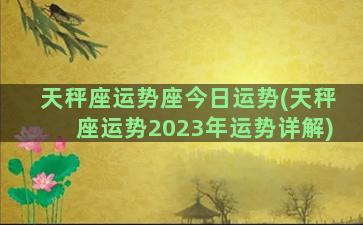 天秤座运势座今日运势(天秤座运势2023年运势详解)