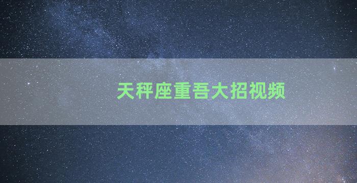 天秤座重吾大招视频