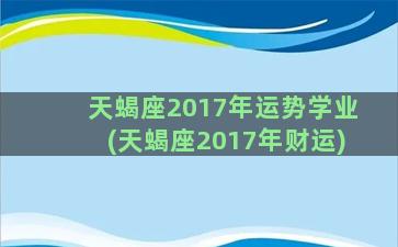 天蝎座2017年运势学业(天蝎座2017年财运)