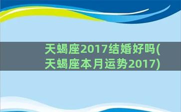 天蝎座2017结婚好吗(天蝎座本月运势2017)