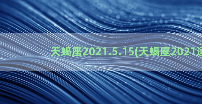 天蝎座2021.5.15(天蝎座2021运势)