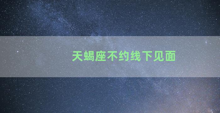 天蝎座不约线下见面