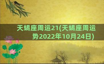 天蝎座周运21(天蝎座周运势2022年10月24日)