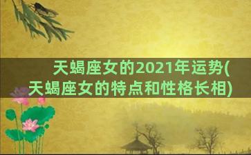 天蝎座女的2021年运势(天蝎座女的特点和性格长相)