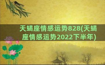 天蝎座情感运势828(天蝎座情感运势2022下半年)