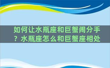 如何让水瓶座和巨蟹闹分手？水瓶座怎么和巨蟹座相处