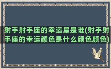 射手射手座的幸运星是谁(射手射手座的幸运颜色是什么颜色颜色)