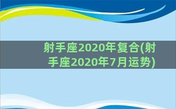 射手座2020年复合(射手座2020年7月运势)