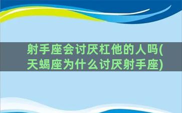 射手座会讨厌杠他的人吗(天蝎座为什么讨厌射手座)