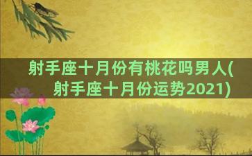 射手座十月份有桃花吗男人(射手座十月份运势2021)