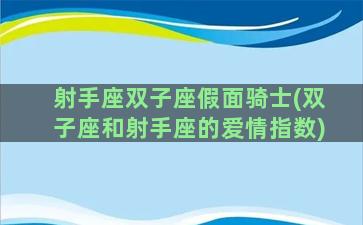 射手座双子座假面骑士(双子座和射手座的爱情指数)