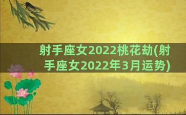 射手座女2022桃花劫(射手座女2022年3月运势)