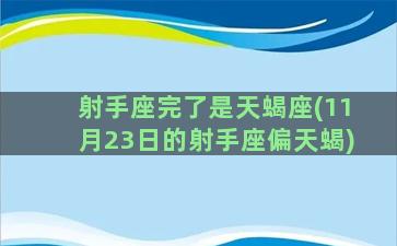 射手座完了是天蝎座(11月23日的射手座偏天蝎)