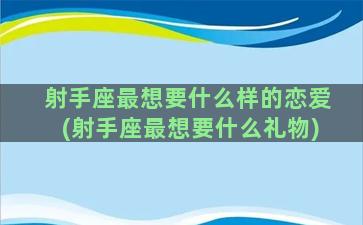 射手座最想要什么样的恋爱(射手座最想要什么礼物)