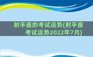 射手座的考试运势(射手座考试运势2022年7月)