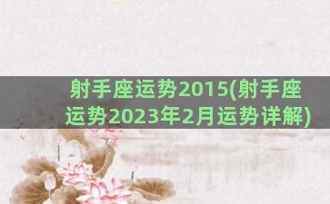 射手座运势2015(射手座运势2023年2月运势详解)