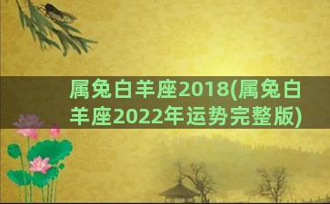 属兔白羊座2018(属兔白羊座2022年运势完整版)