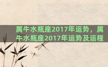 属牛水瓶座2017年运势，属牛水瓶座2017年运势及运程