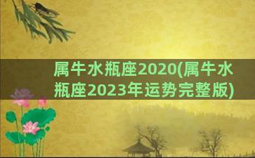 属牛水瓶座2020(属牛水瓶座2023年运势完整版)