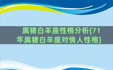 属猪白羊座性格分析(71年属猪白羊座对情人性格)