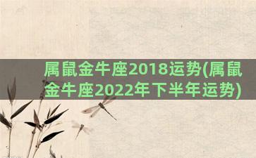 属鼠金牛座2018运势(属鼠金牛座2022年下半年运势)