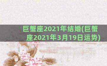 巨蟹座2021年结婚(巨蟹座2021年3月19日运势)