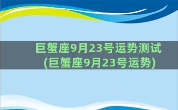 巨蟹座9月23号运势测试(巨蟹座9月23号运势)