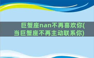 巨蟹座nan不再喜欢你(当巨蟹座不再主动联系你)