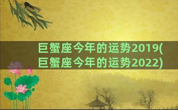 巨蟹座今年的运势2019(巨蟹座今年的运势2022)