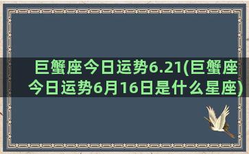 巨蟹座今日运势6.21(巨蟹座今日运势6月16日是什么星座)