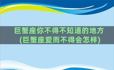 巨蟹座你不得不知道的地方(巨蟹座爱而不得会怎样)