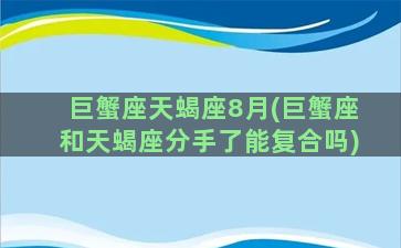 巨蟹座天蝎座8月(巨蟹座和天蝎座分手了能复合吗)