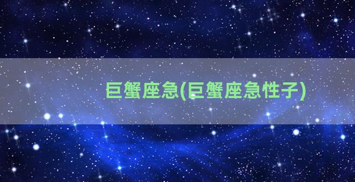 巨蟹座急(巨蟹座急性子)