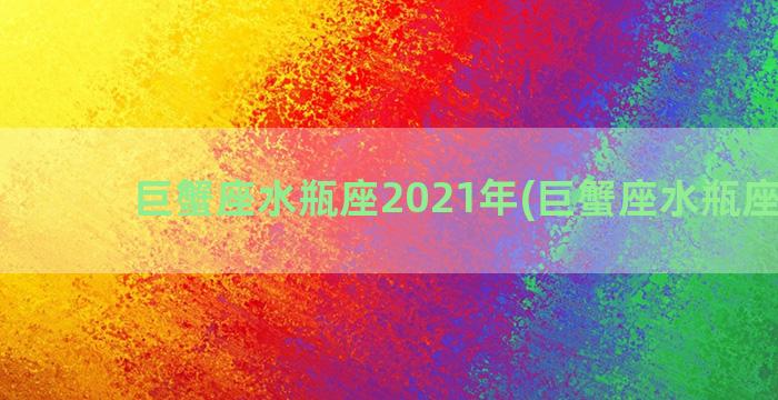 巨蟹座水瓶座2021年(巨蟹座水瓶座配对)