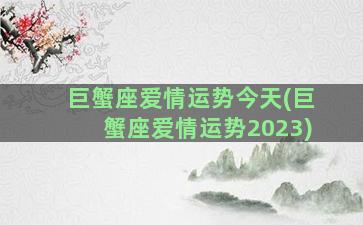 巨蟹座爱情运势今天(巨蟹座爱情运势2023)