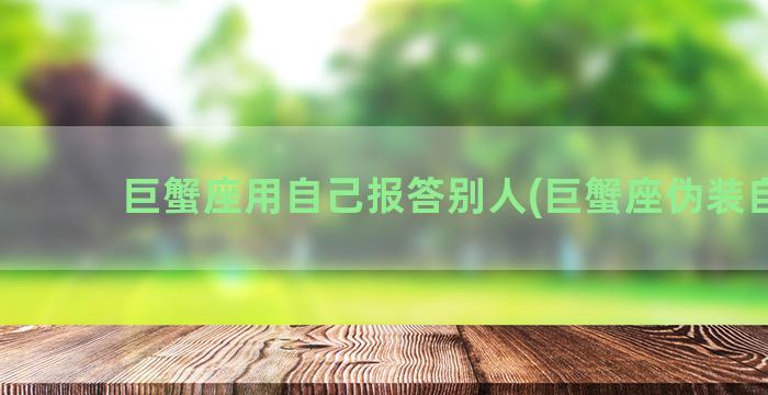 巨蟹座用自己报答别人(巨蟹座伪装自己)