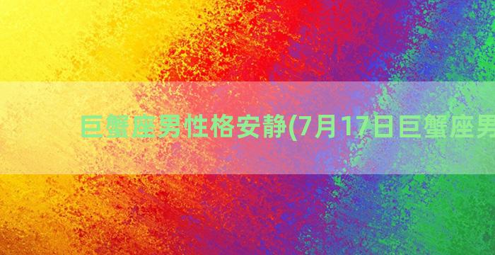 巨蟹座男性格安静(7月17日巨蟹座男性格)